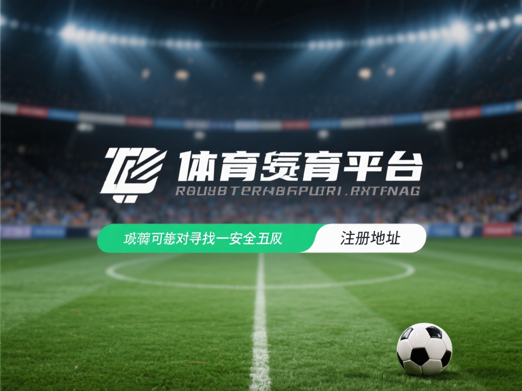 快速获取完美体育注册地址的实用攻略 是否曾因为找寻一个安全、正规的体育平台注册地址而感